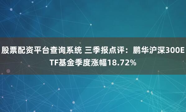 股票配资平台查询系统 三季报点评：鹏华沪深300ETF基金季度涨幅18.72%