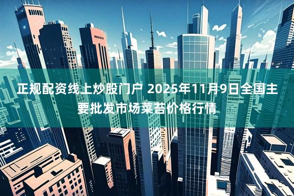 正规配资线上炒股门户 2025年11月9日全国主要批发市场菜苔价格行情