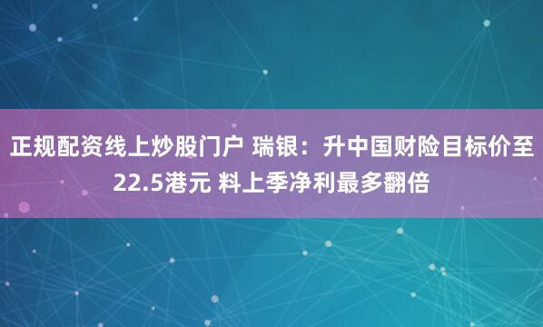 正规配资线上炒股门户 瑞银：升中国财险目标价至22.5港元 料上季净利最多翻倍